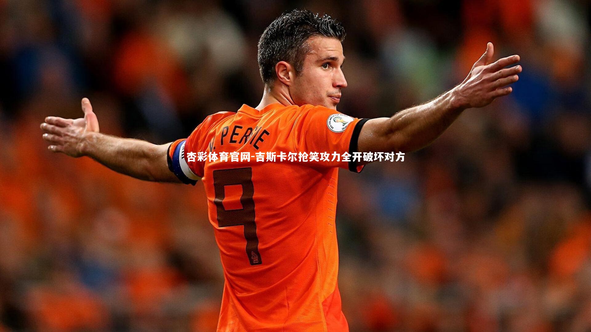杏彩体育官网-吉斯卡尔抢笑攻力全开破坏对方