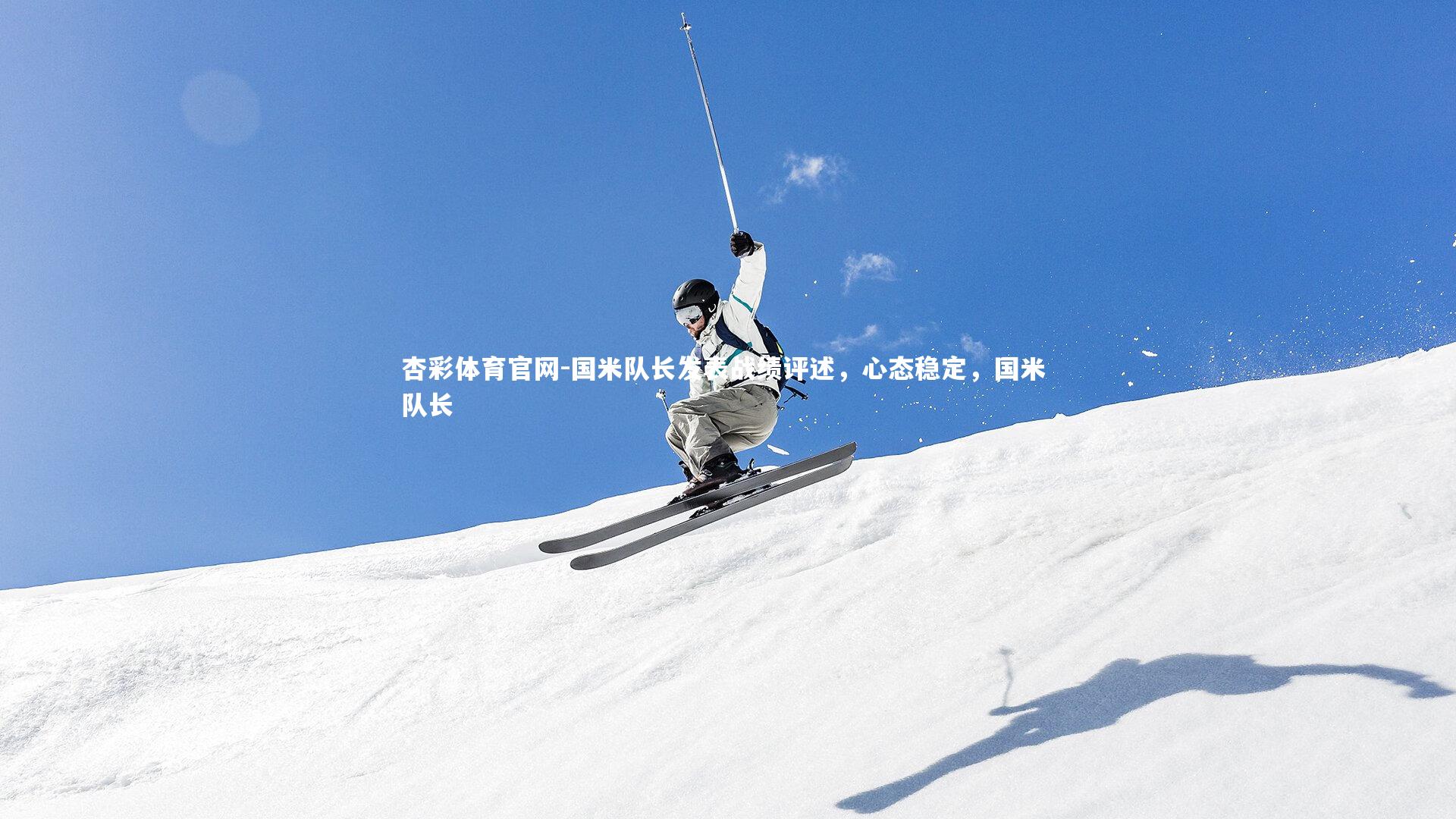 杏彩体育官网-国米队长发表战绩评述，心态稳定，国米 队长