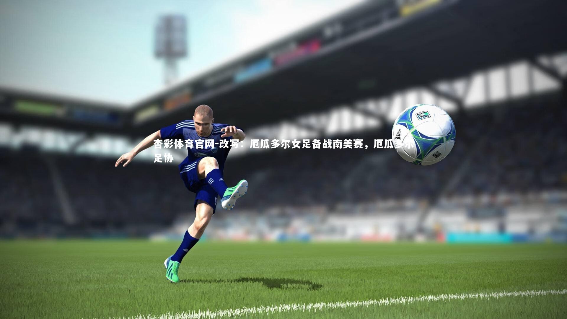 杏彩体育官网-改写：厄瓜多尔女足备战南美赛，厄瓜多尔足协