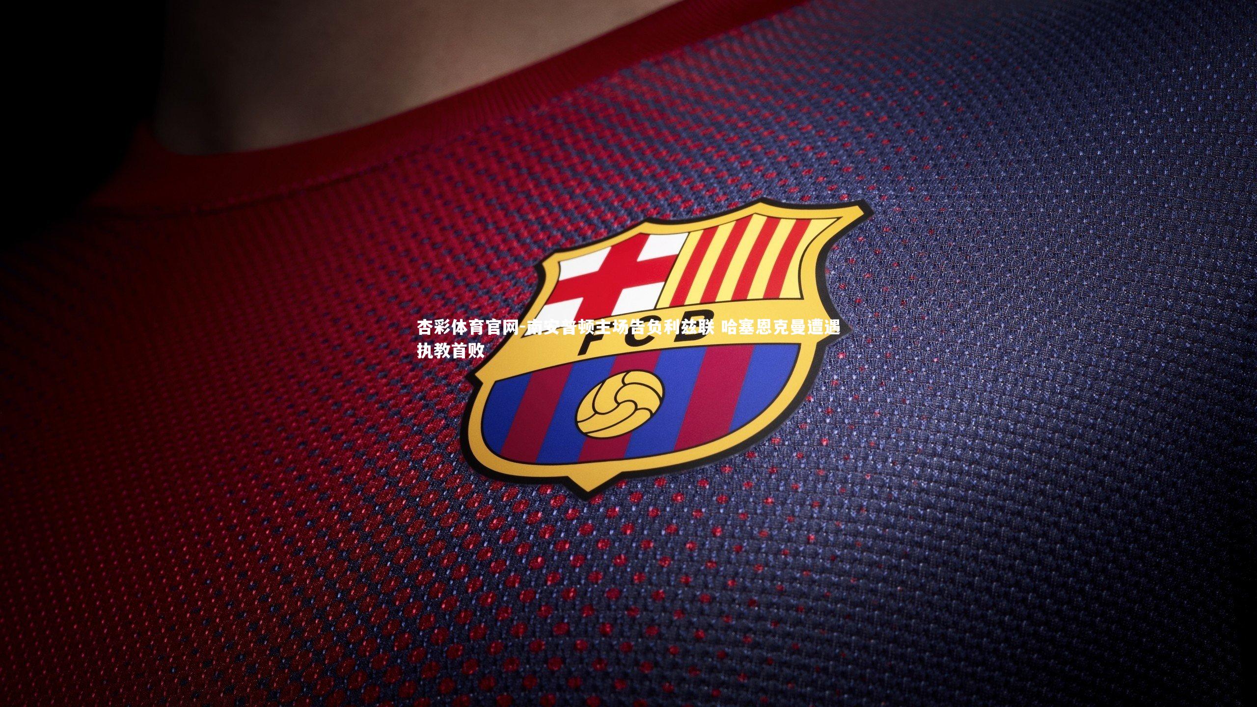 南安普顿主场告负利兹联 哈塞恩克曼遭遇执教首败