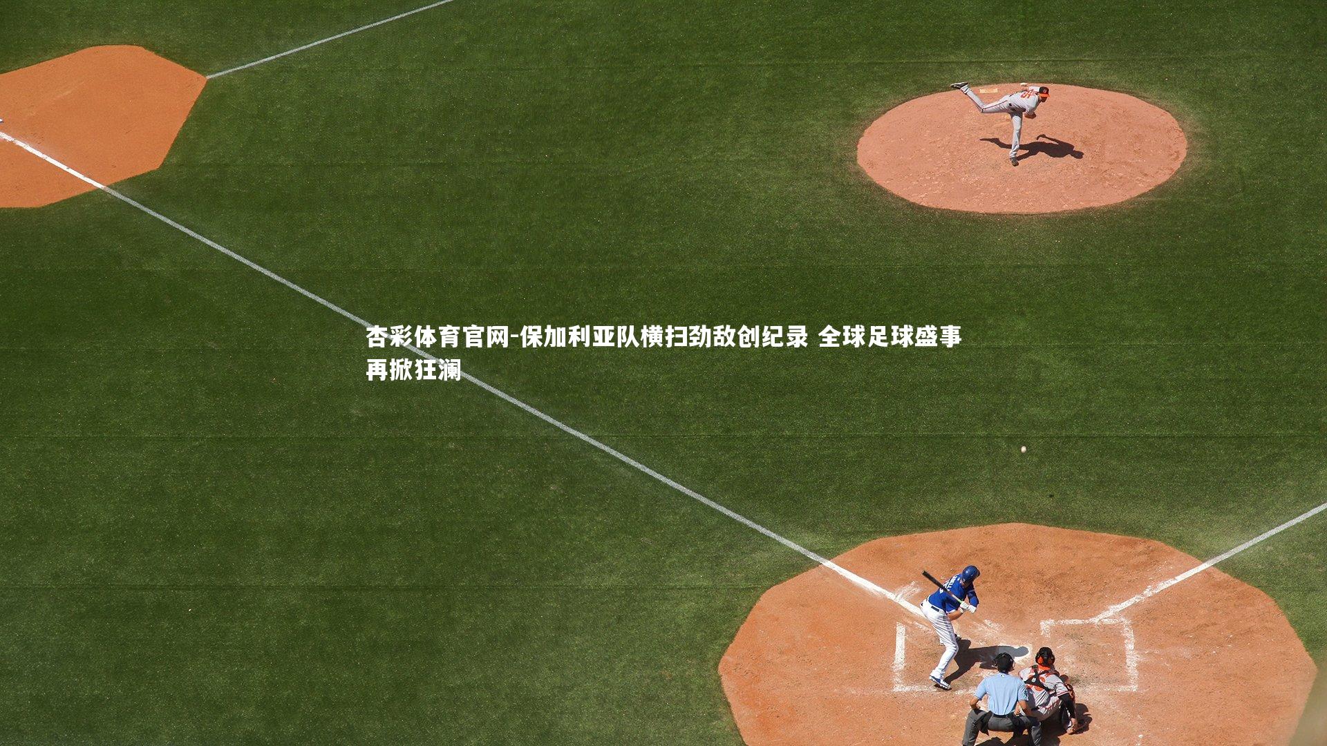 保加利亚队横扫劲敌创纪录 全球足球盛事再掀狂澜