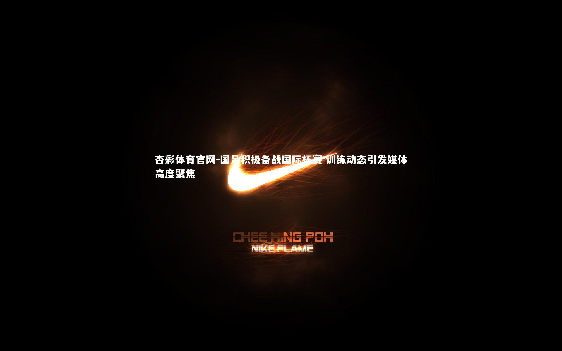 国足积极备战国际杯赛 训练动态引发媒体高度聚焦