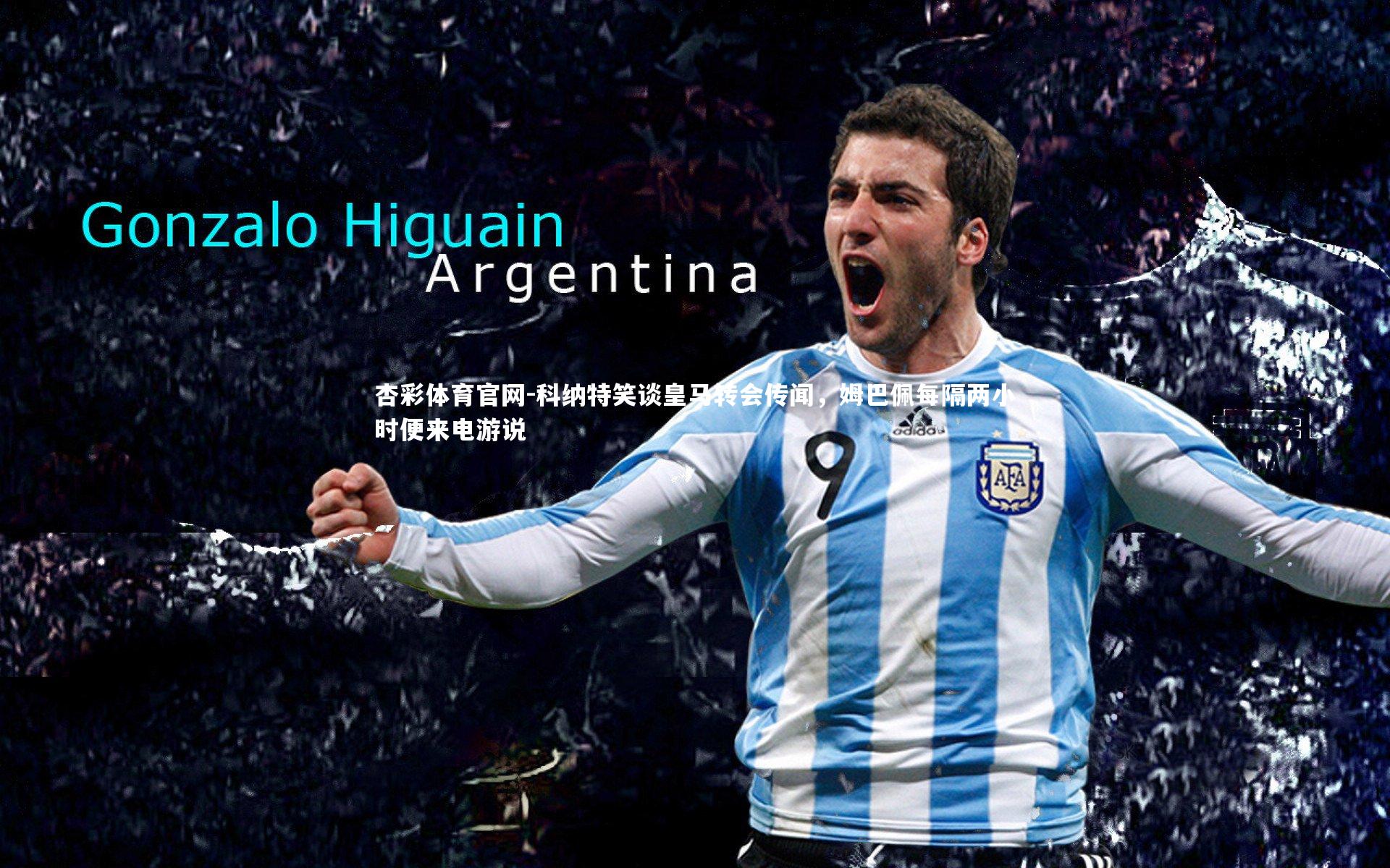 科纳特笑谈皇马转会传闻，姆巴佩每隔两小时便来电游说