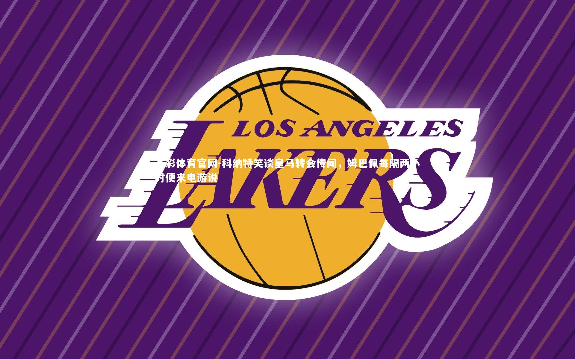 科纳特笑谈皇马转会传闻，姆巴佩每隔两小时便来电游说