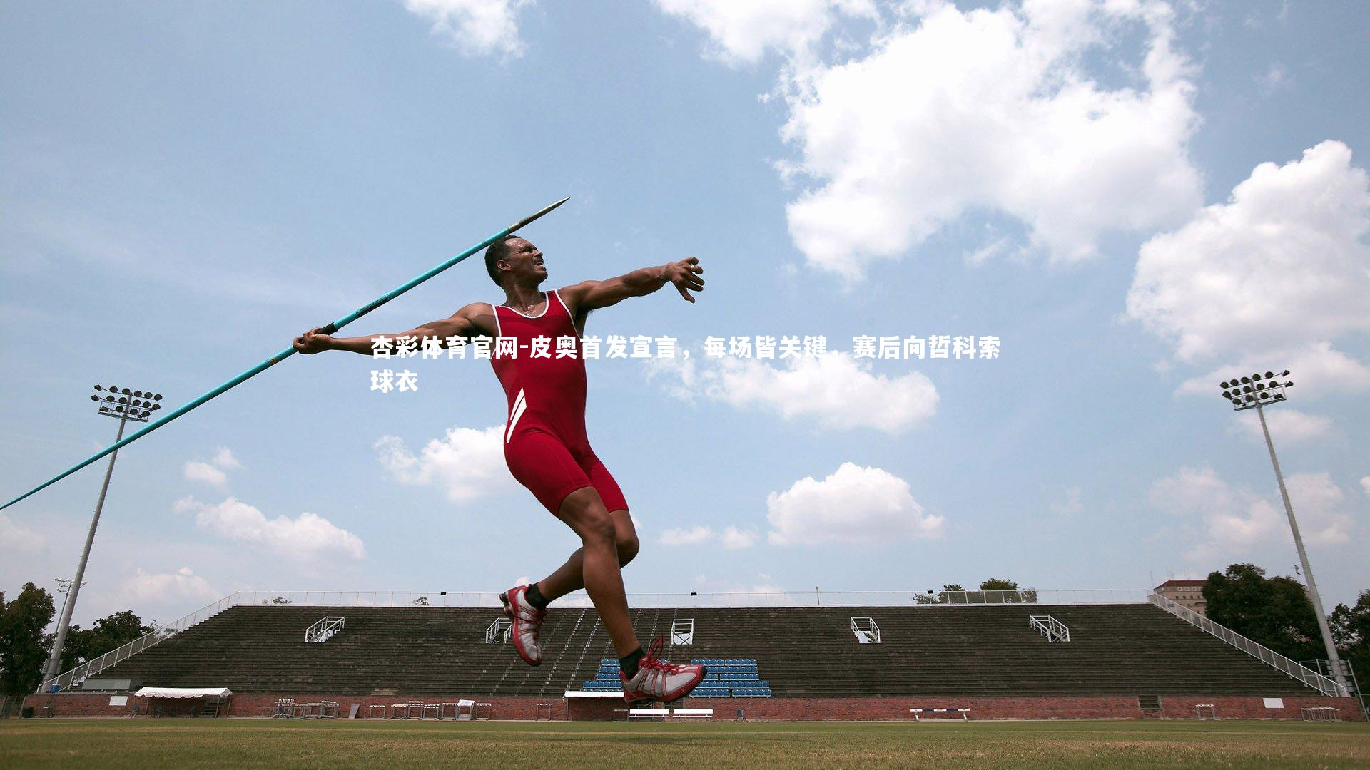 皮奥首发宣言,每场皆关键,赛后向哲科索球衣