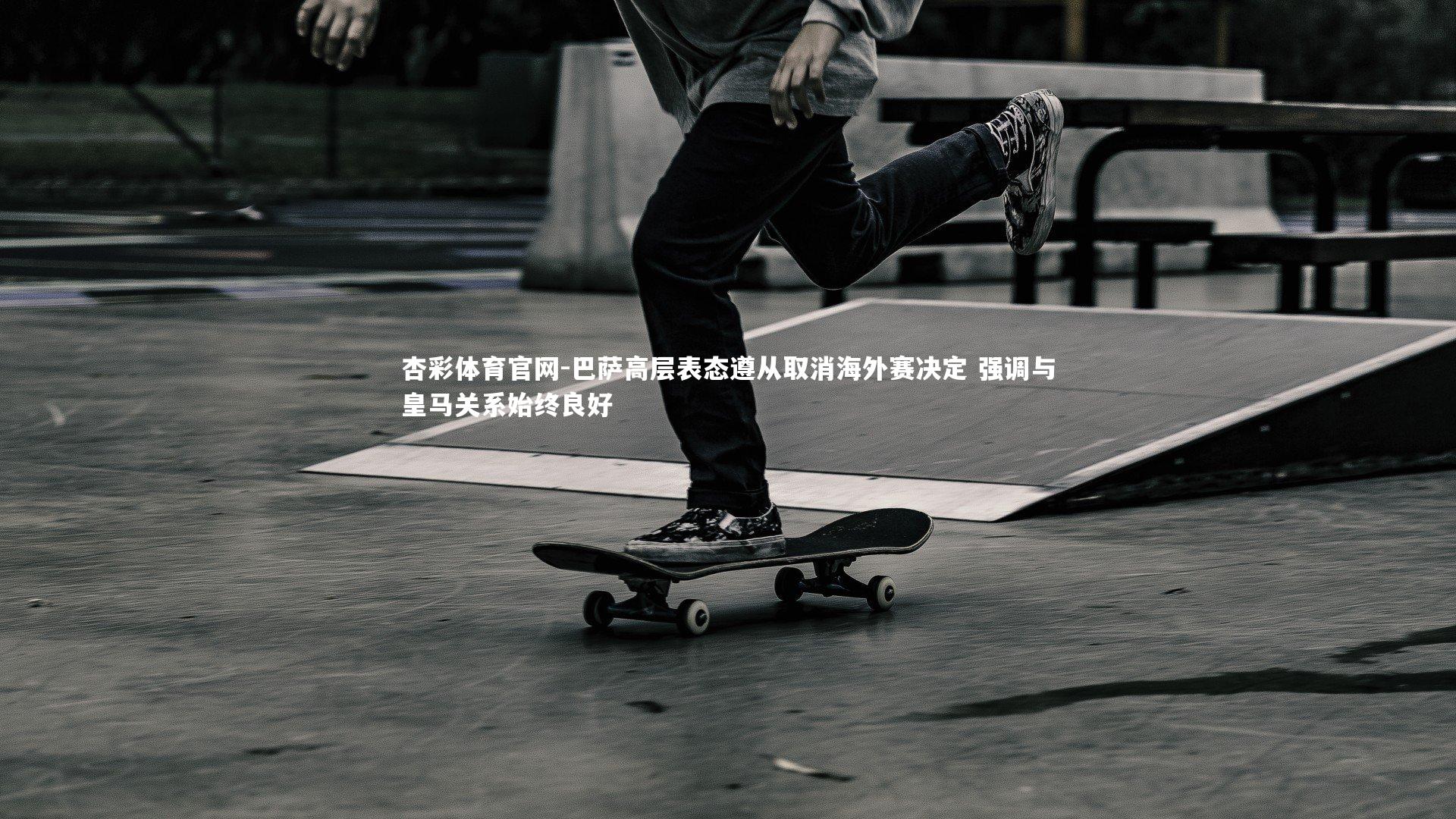 巴萨高层表态遵从取消海外赛决定 强调与皇马关系始终良好