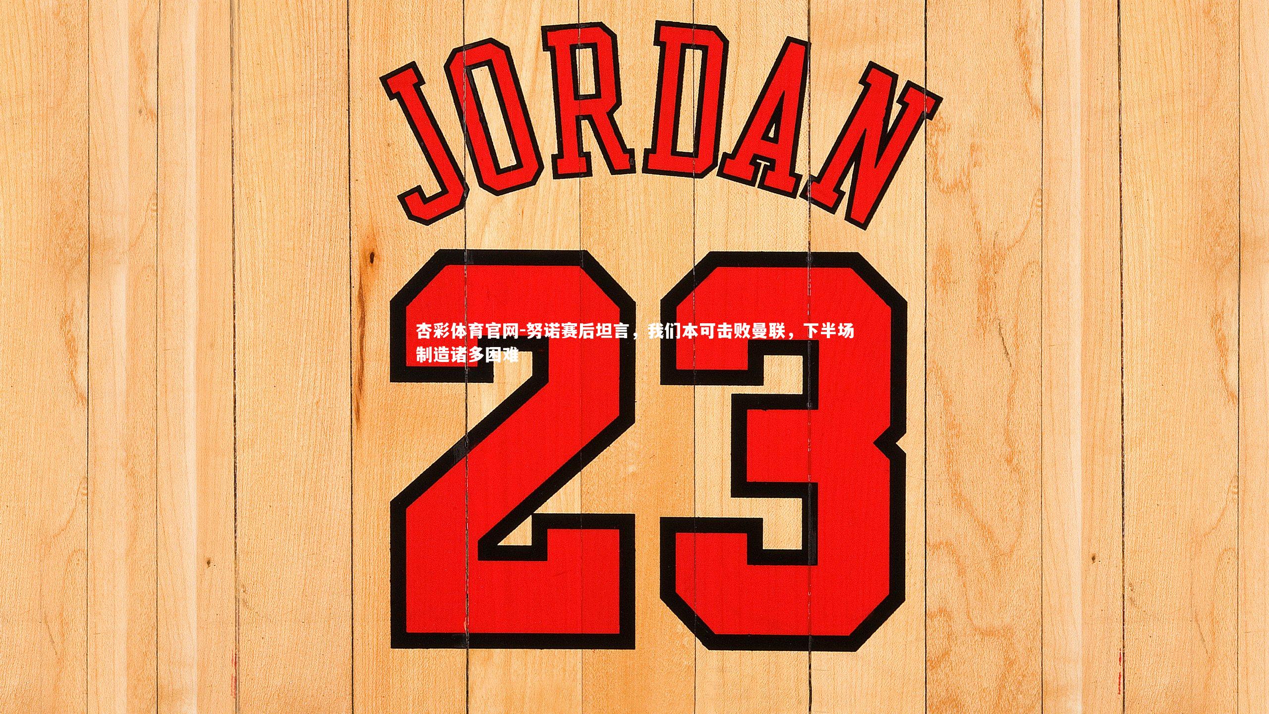 努诺赛后坦言，我们本可击败曼联，下半场制造诸多困难