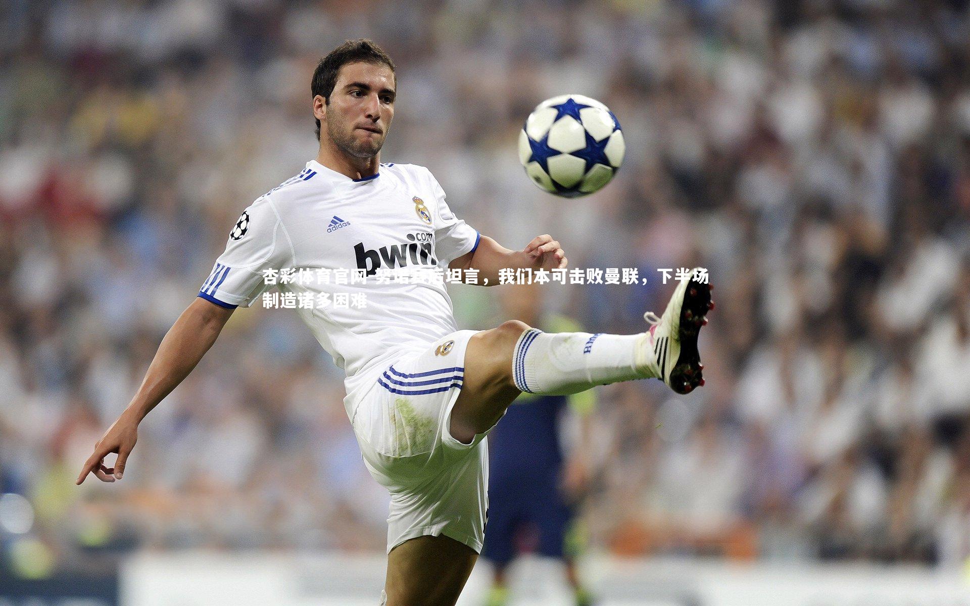 努诺赛后坦言，我们本可击败曼联，下半场制造诸多困难