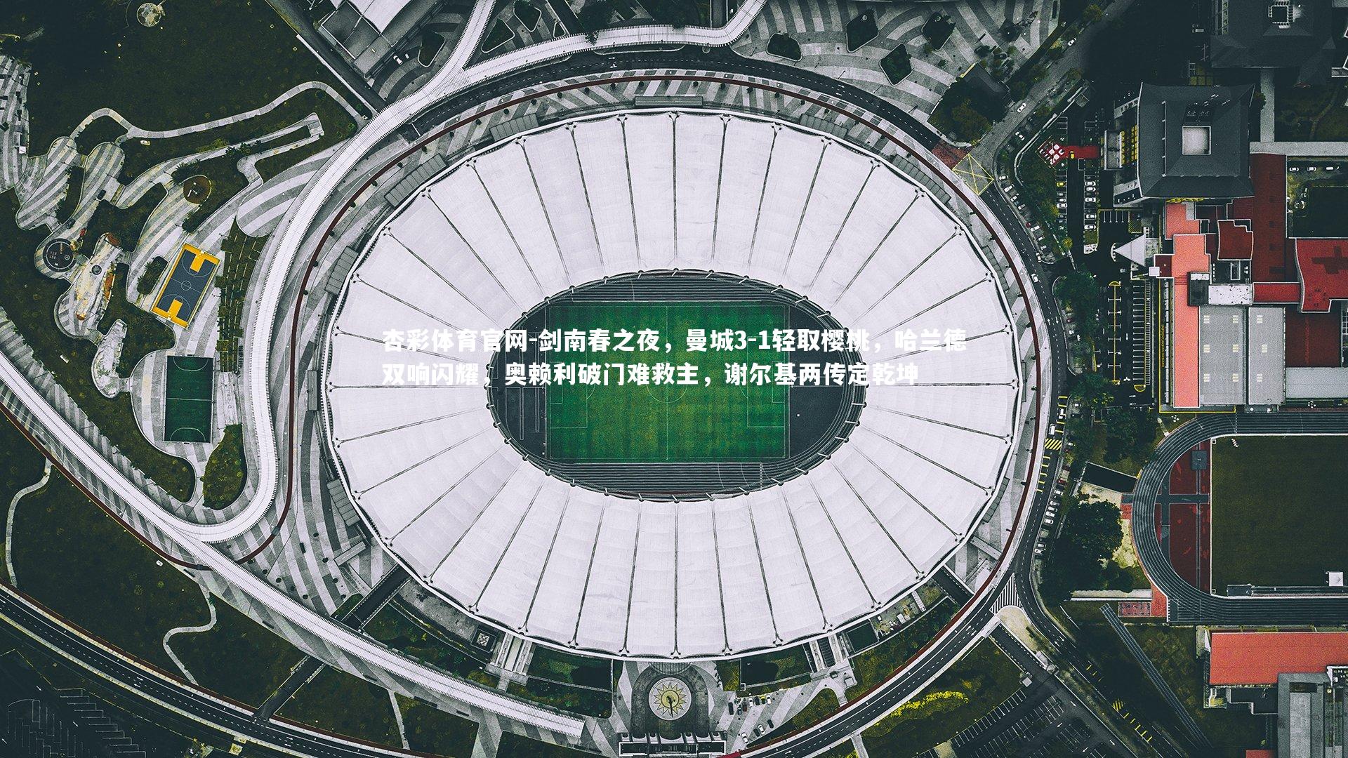 剑南春之夜，曼城3-1轻取樱桃，哈兰德双响闪耀，奥赖利破门难救主，谢尔基两传定乾坤