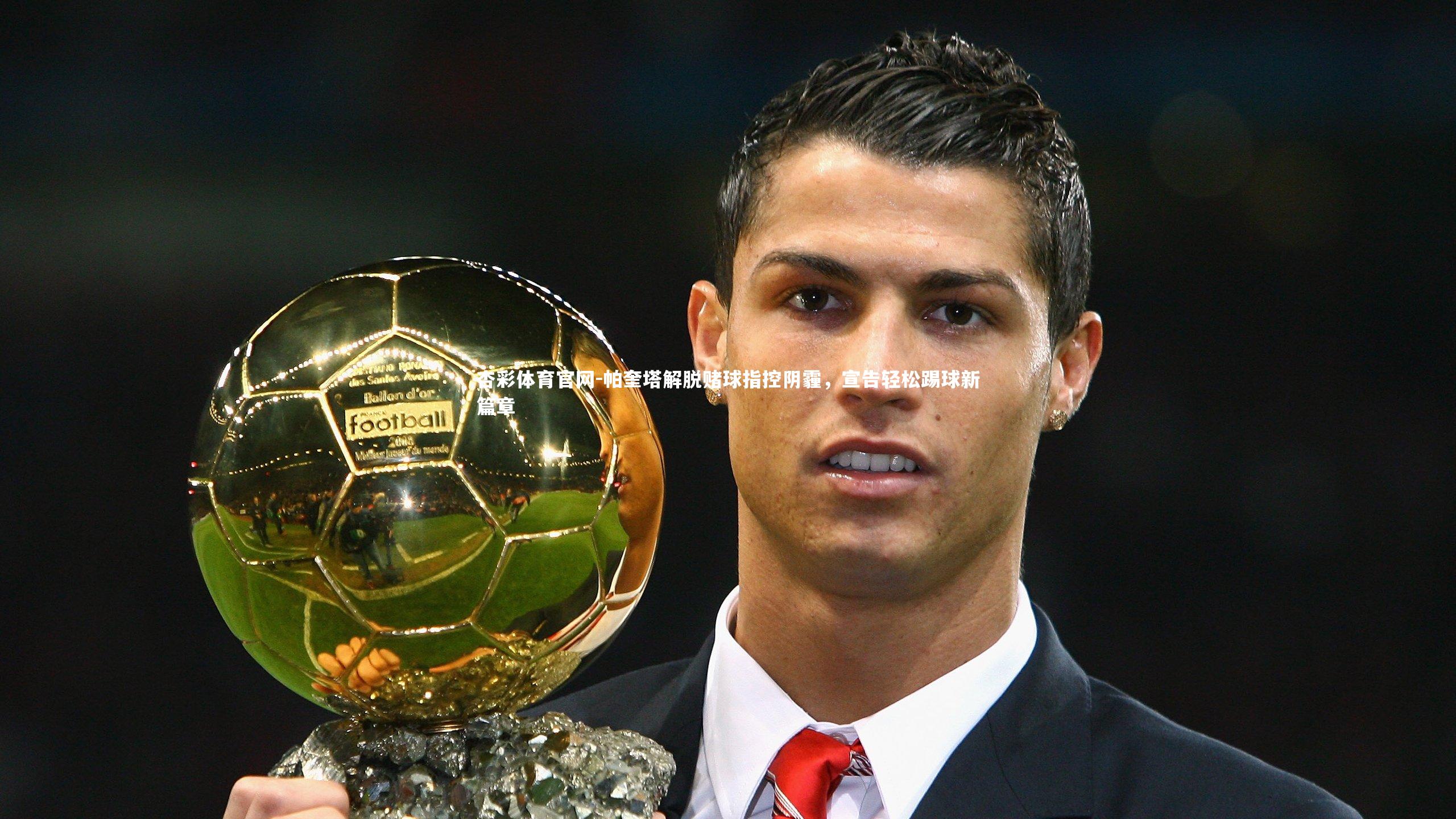 帕奎塔解脱赌球指控阴霾,宣告轻松踢球新篇章