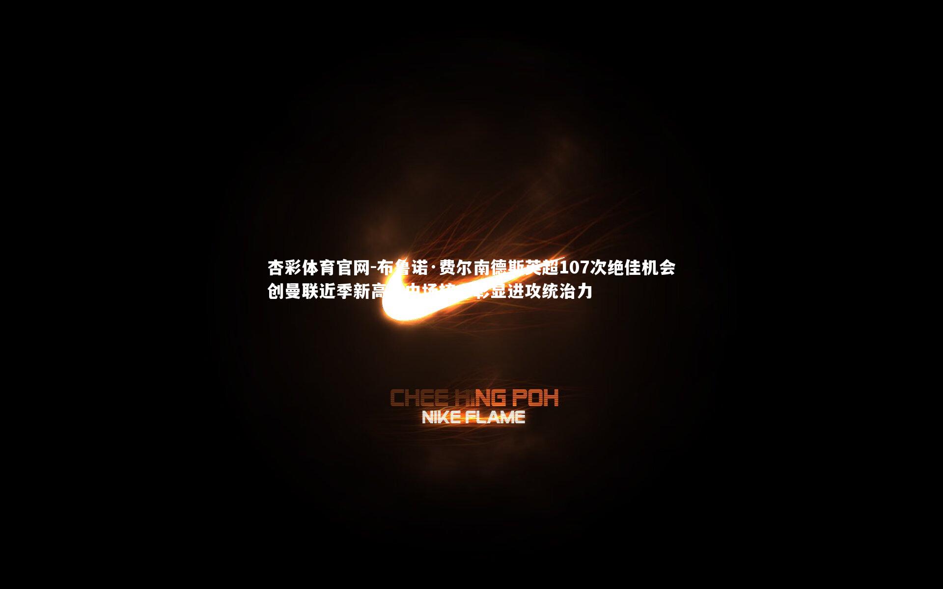 杏彩体育官网-布鲁诺·费尔南德斯英超107次绝佳机会创曼联近季新高，中场核心彰显进攻统治力