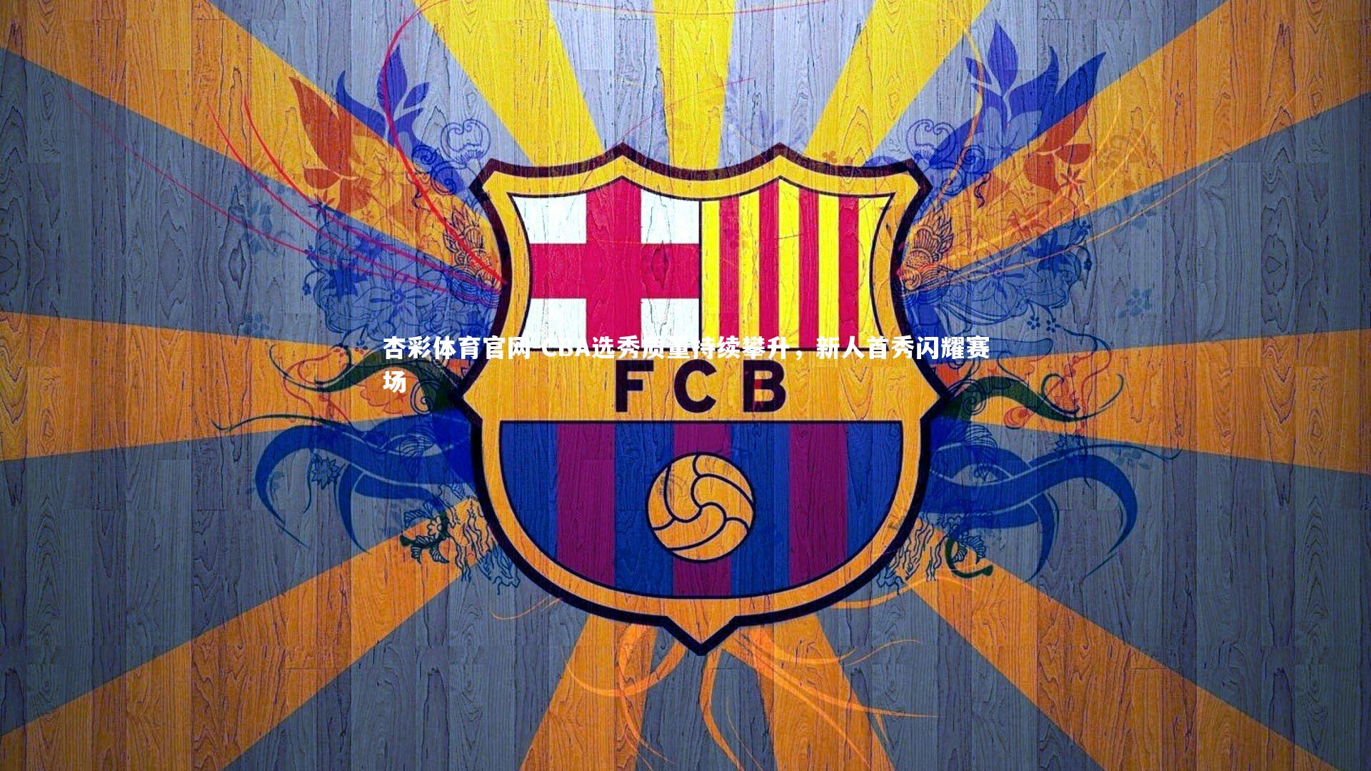 杏彩体育官网-CBA选秀质量持续攀升，新人首秀闪耀赛场