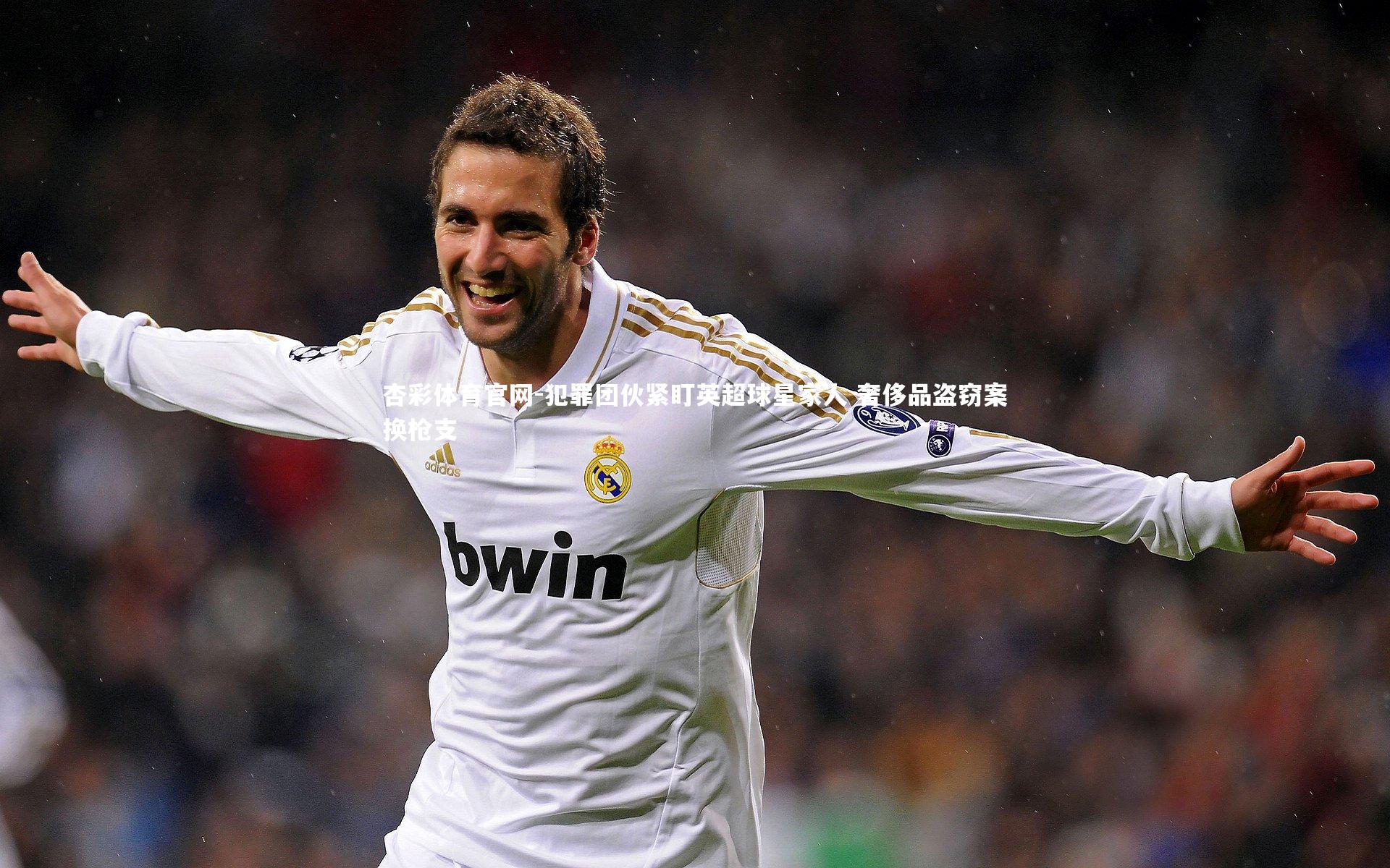 杏彩体育官网-犯罪团伙紧盯英超球星家人 奢侈品盗窃案换枪支