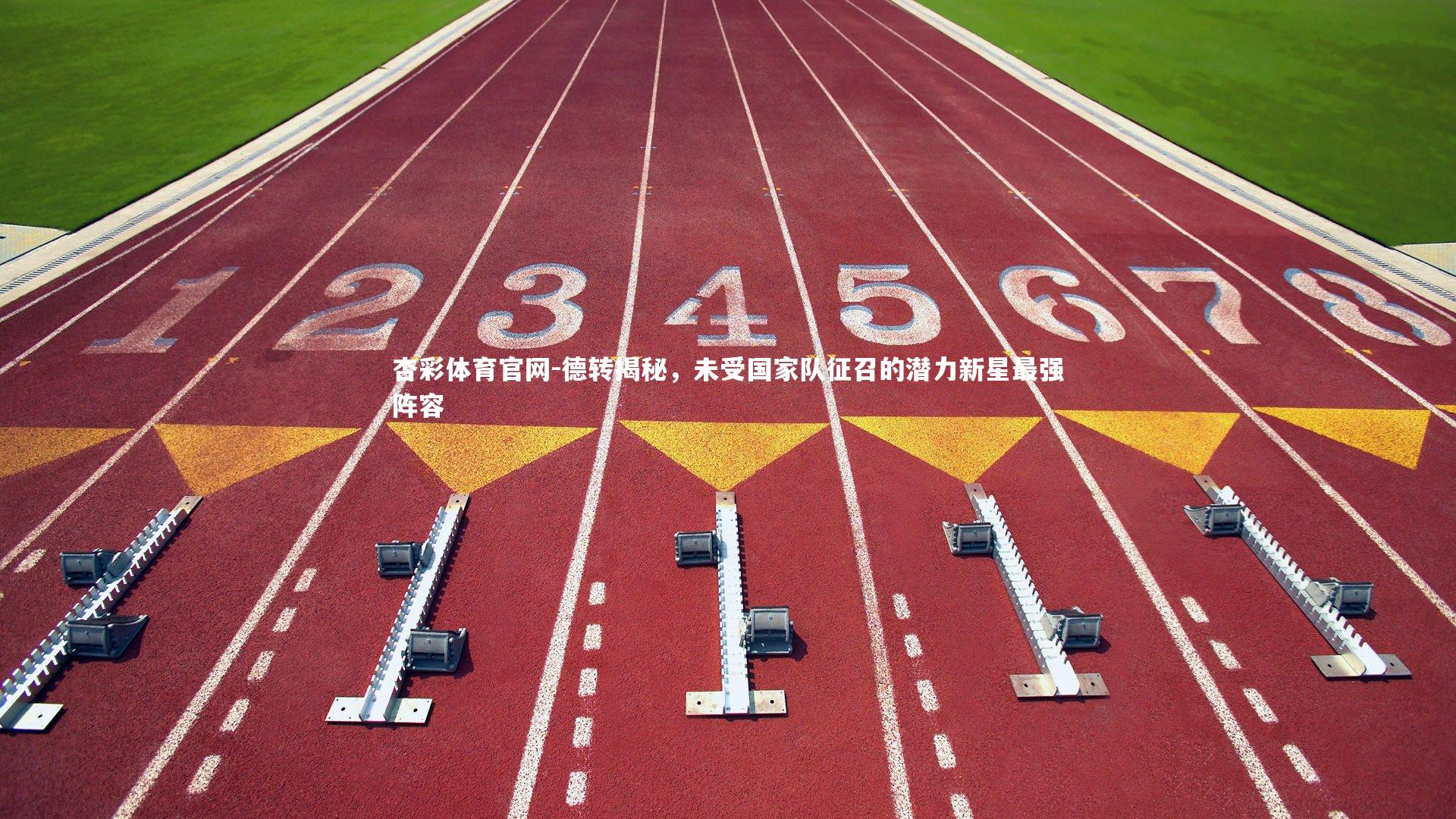 德转揭秘,未受国家队征召的潜力新星最强阵容