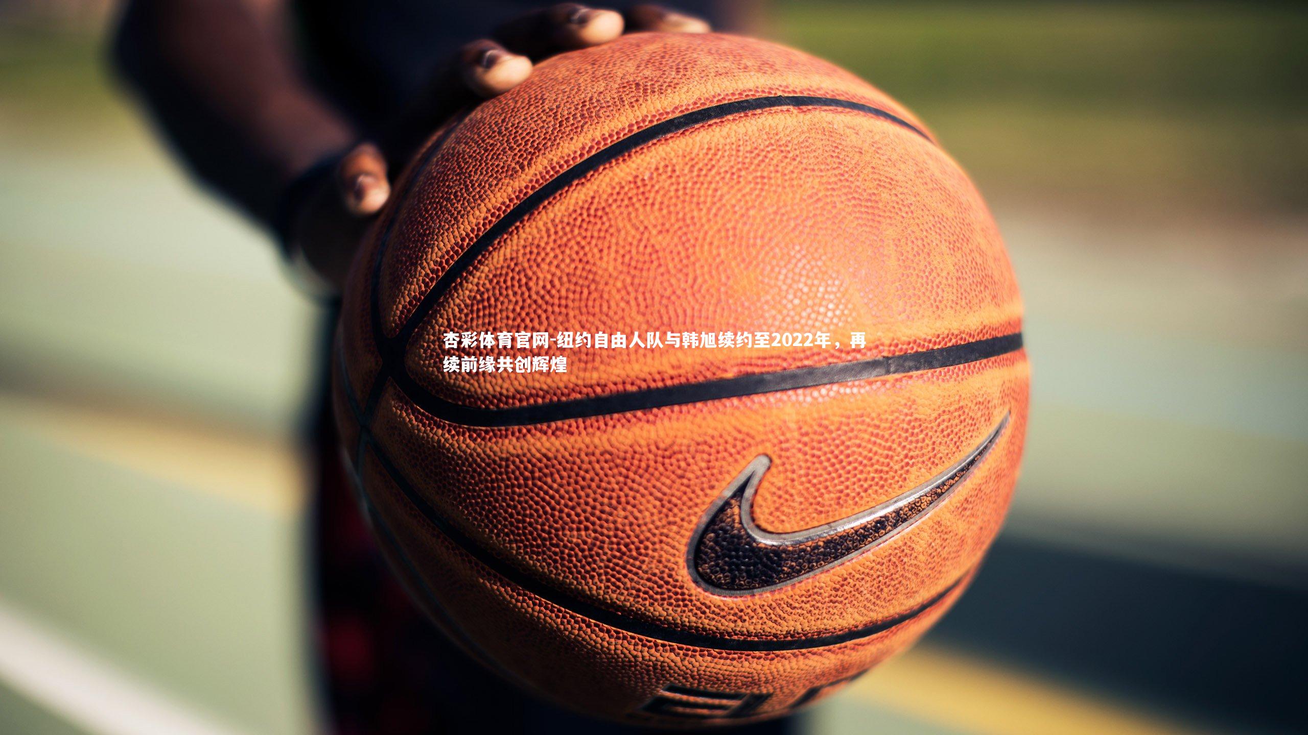 纽约自由人队与韩旭续约至2022年,再续前缘共创辉煌