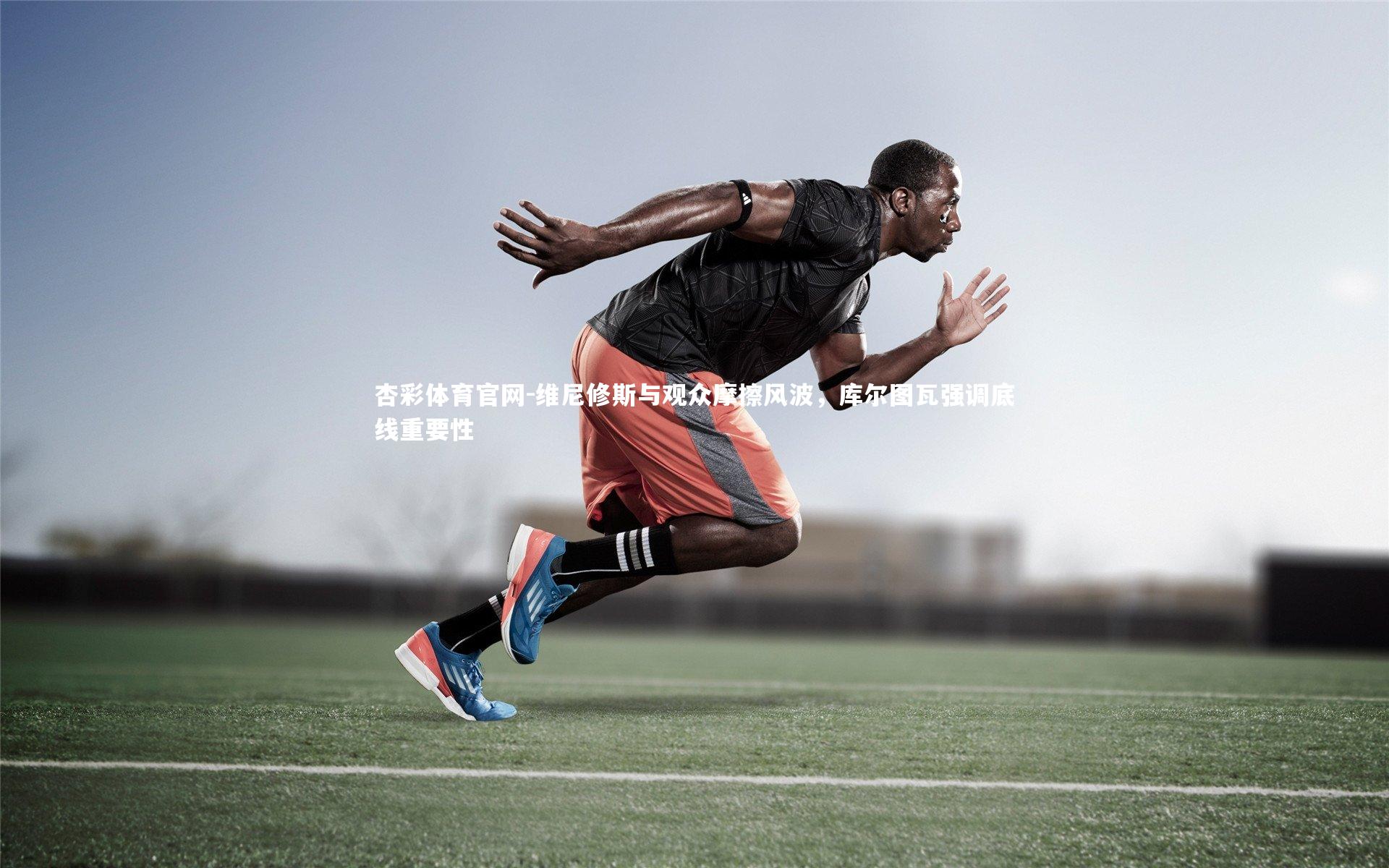 维尼修斯与观众摩擦风波，库尔图瓦强调底线重要性