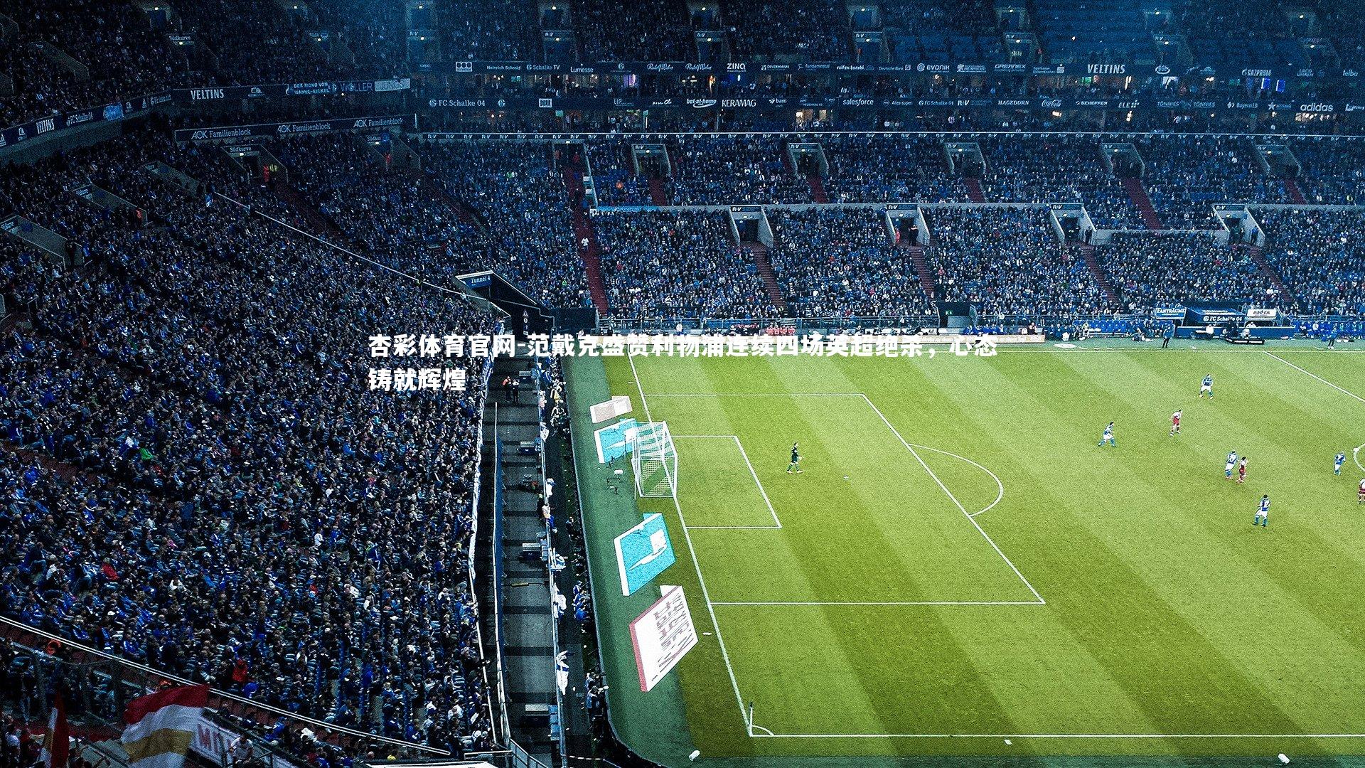 范戴克盛赞利物浦连续四场英超绝杀,心态铸就辉煌