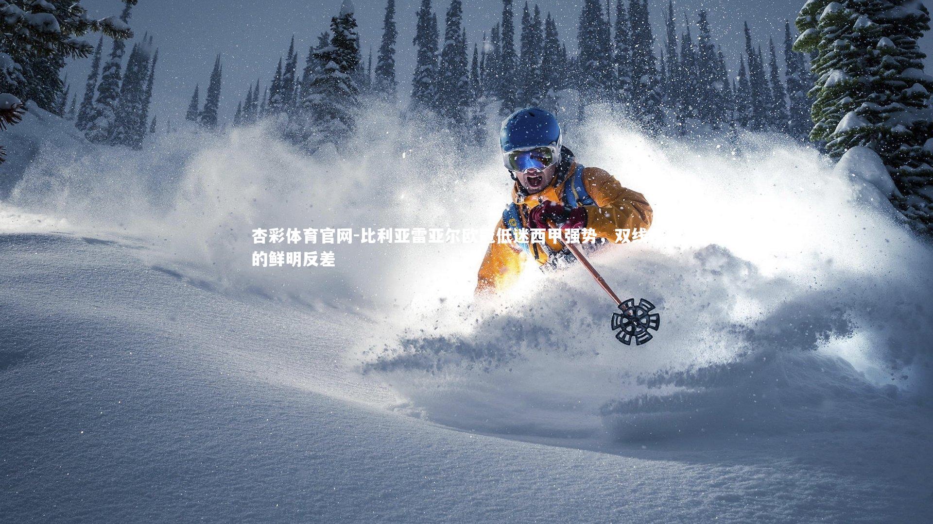 杏彩体育官网-比利亚雷亚尔欧冠低迷西甲强势，双线作战的鲜明反差