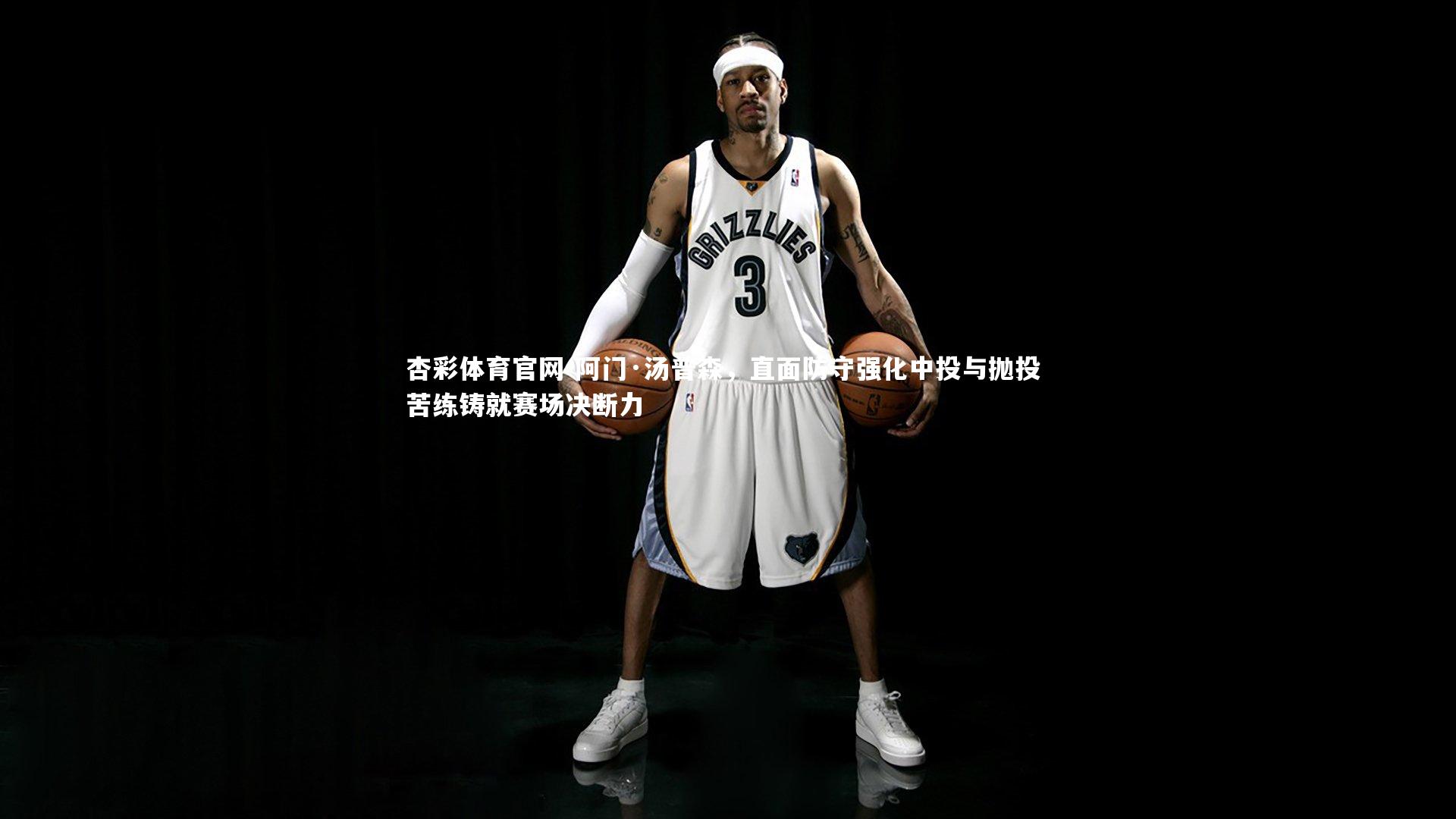 杏彩体育官网-阿门·汤普森，直面防守强化中投与抛投 苦练铸就赛场决断力